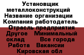 Установщик металлоконструкций › Название организации ­ Компания-работодатель › Отрасль предприятия ­ Другое › Минимальный оклад ­ 1 - Все города Работа » Вакансии   . Кировская обл.,Захарищево п.